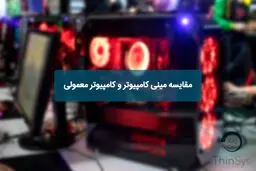مقایسه مینی کامپیوتر و کامپیوتر معمولی
