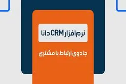 نرم افزار CRM دانا، جادوی ارتباط با مشتری