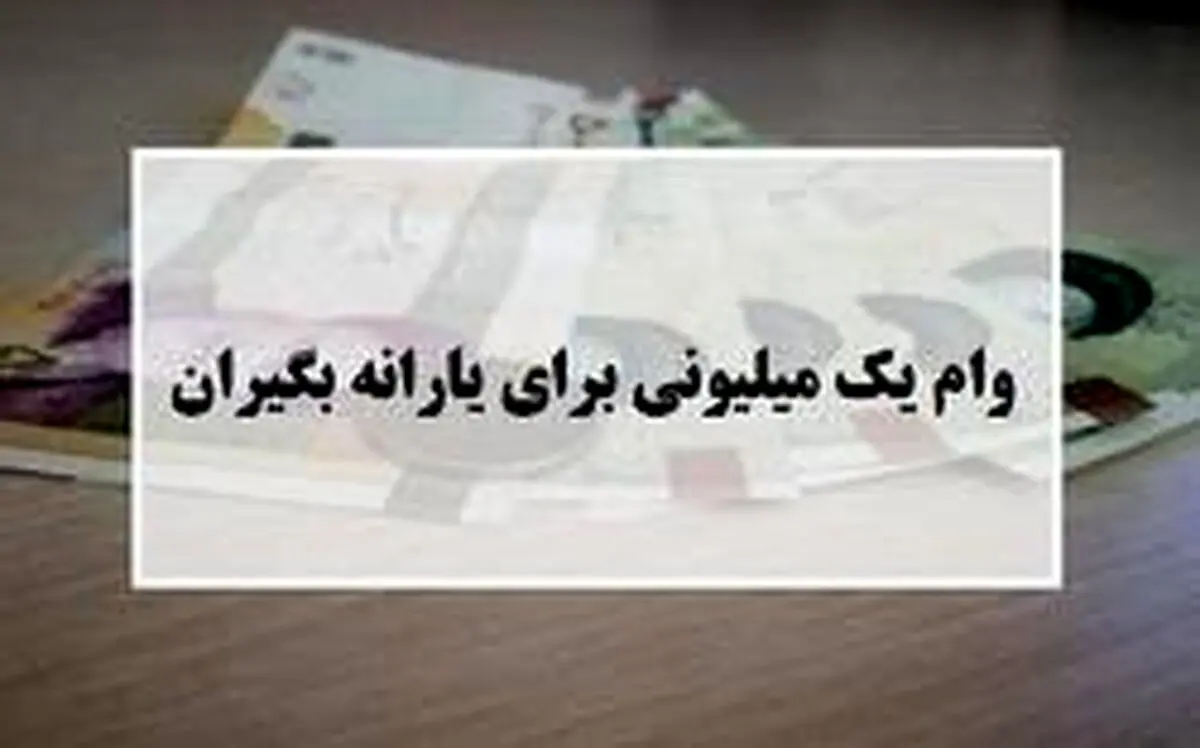 فردا؛ آخرین مهلت ثبت نام دریافت وام یک میلیونی + جزئیات