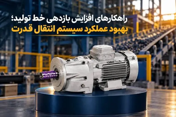 راهکارهای افزایش بازدهی خط تولید؛ بهبود عملکرد سیستم انتقال قدرت