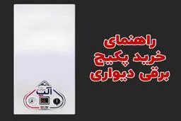 راهنمای خرید پکیج دیواری برقی - دانستی های مهم در هنگام خرید پکیج