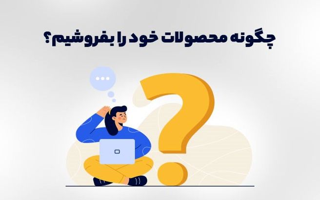 چگونه محصولات خود را بفروشیم؟