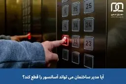 آیا مدیر ساختمان می تواند آسانسور را قطع کند؟