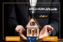 بهترین وکیل مشارکت در ساخت در تهران | راهنمای جامع انتخاب وکیل
